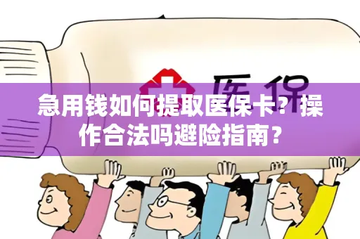 急用钱如何提取医保卡？操作合法吗避险指南？